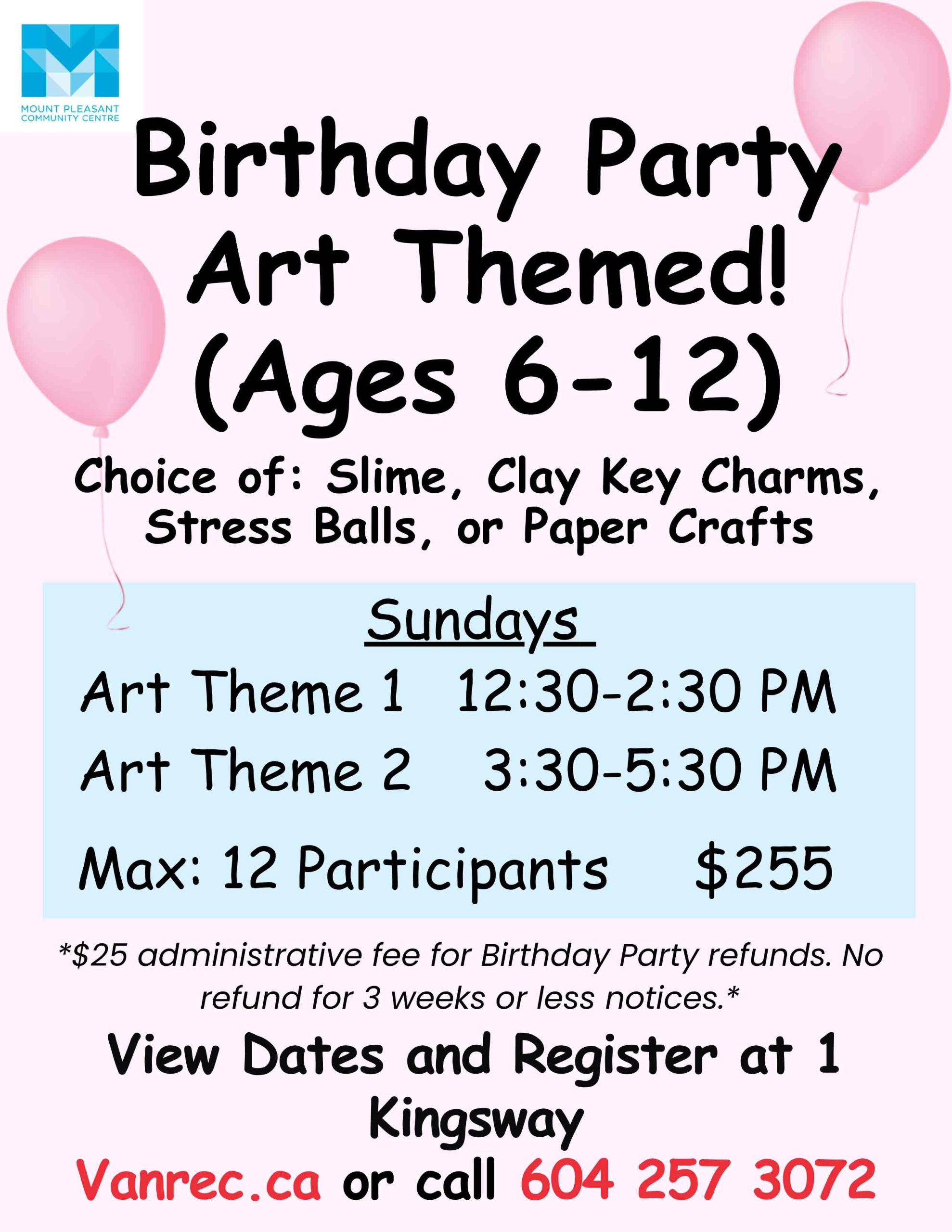 Birthday Party Art Themed! (Ages 6–12) Choice of: Slime, Clay Key Charms, Stress Balls, or Paper Crafts Sundays Art Theme 1: 12:30–2:30 PM Art Theme 2: 3:30–5:30 PM Max: 12 Participants $255 ($25 administrative fee for Birthday Party refunds. No refund for 3 weeks or less notices.) View Dates and Register at 1 Kingsway Vanrec.ca or call 604 257 3072